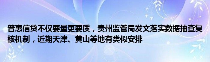 普惠信贷不仅要量更要质，贵州监管局发文落实数据抽查复核机制，近期天津、黄山等地有类似安排