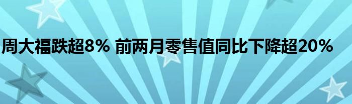 周大福跌超8% 前两月零售值同比下降超20%