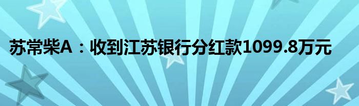 苏常柴A：收到江苏银行分红款1099.8万元