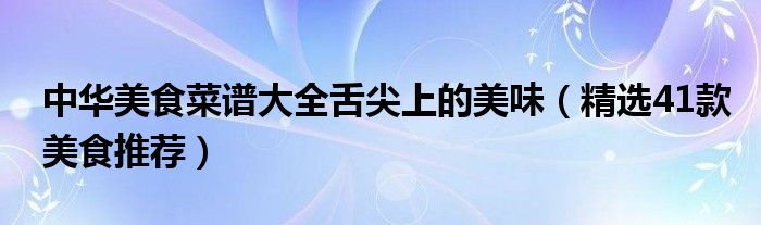 中华美食菜谱大全舌尖上的美味（精选41款美食推荐）