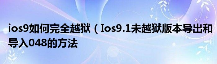 ios9如何完全越狱（Ios9.1未越狱版本导出和导入048的方法