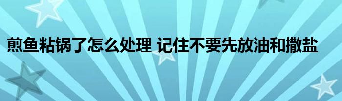 煎鱼粘锅了怎么处理 记住不要先放油和撒盐