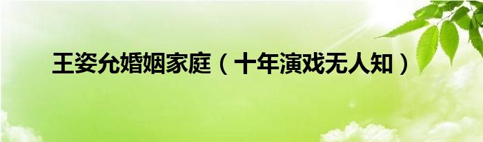 王姿允婚姻家庭（十年演戏无人知）