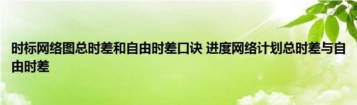 时标网络图总时差和自由时差口诀 进度网络计划总时差与自由时差