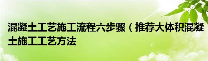 混凝土工艺施工流程六步骤（推荐大体积混凝土施工工艺方法