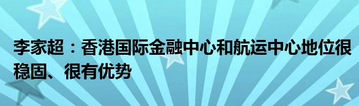 李家超：香港国际
中心和航运中心地位很稳固、很有优势