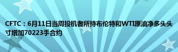 CFTC：6月11日当周投机者所持布伦特和WTI原油净多头头寸增加70223手合约