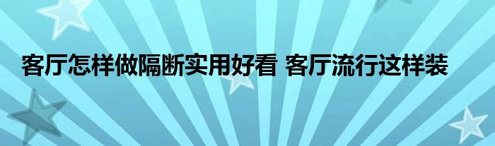 客厅怎样做隔断实用好看 客厅流行这样装