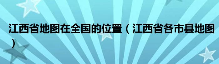 江西省地图在全国的位置（江西省各市县地图）