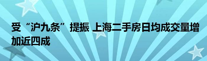 受“沪九条”提振 上海二手房日均成交量增加近四成