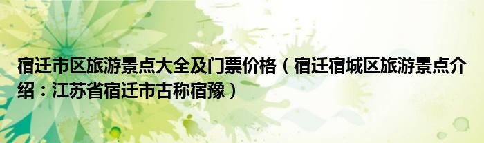 宿迁市区旅游景点大全及门票价格（宿迁宿城区旅游景点介绍：江苏省宿迁市古称宿豫）