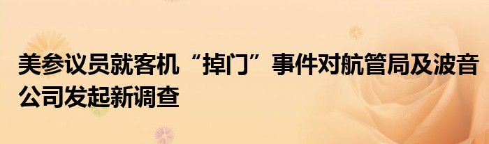 美参议员就客机“掉门”事件对航管局及波音公司发起新调查