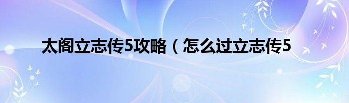 太阁立志传5攻略（怎么过立志传5