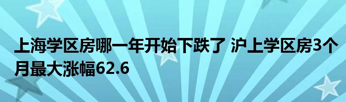 上海学区房哪一年开始下跌了 沪上学区房3个月最大涨幅62.6