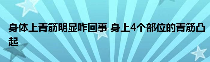 身体上青筋明显咋回事 身上4个部位的青筋凸起