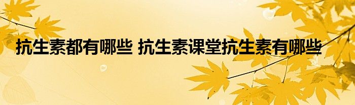 抗生素都有哪些 抗生素课堂抗生素有哪些