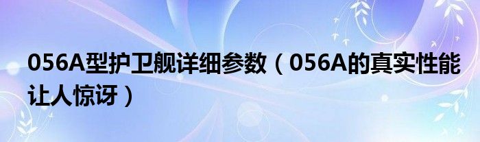 056A型护卫舰详细参数（056A的真实性能让人惊讶）