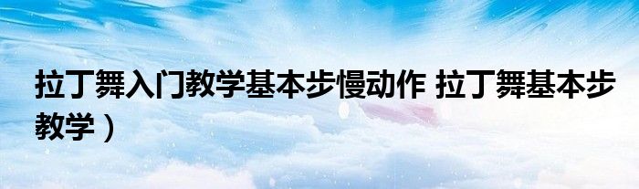 拉丁舞入门教学基本步慢动作 拉丁舞基本步教学）