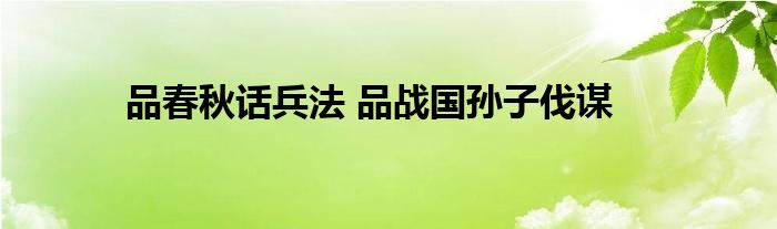 品春秋话兵法 品战国孙子伐谋