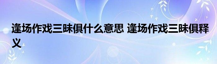 逢场作戏三昧俱什么意思 逢场作戏三昧俱释义