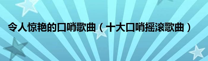 令人惊艳的口哨歌曲（十大口哨摇滚歌曲）