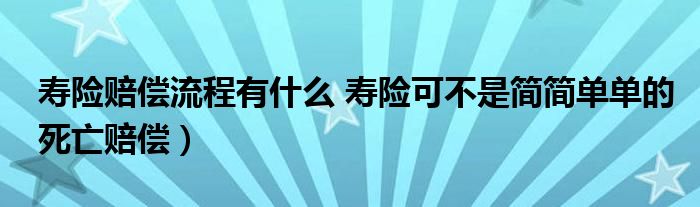 寿险赔偿流程有什么 寿险可不是简简单单的死亡赔偿）