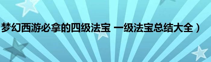 梦幻西游必拿的四级法宝 一级法宝总结大全）