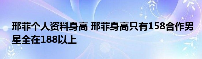 邢菲个人资料身高 邢菲身高只有158合作男星全在188以上