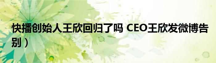 快播创始人王欣回归了吗 CEO王欣发微博告别）