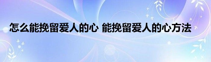 怎么能挽留爱人的心 能挽留爱人的心方法