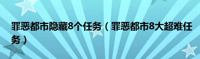 罪恶都市隐藏8个任务（罪恶都市8大超难任务）