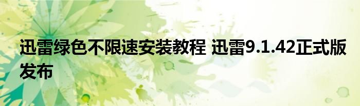 迅雷绿色不限速安装教程 迅雷9.1.42正式版发布