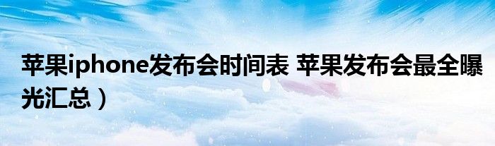 苹果iphone发布会时间表 苹果发布会最全曝光汇总）