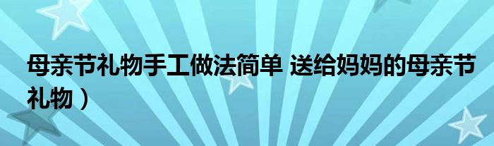 母亲节礼物手工做法简单 送给妈妈的母亲节礼物）