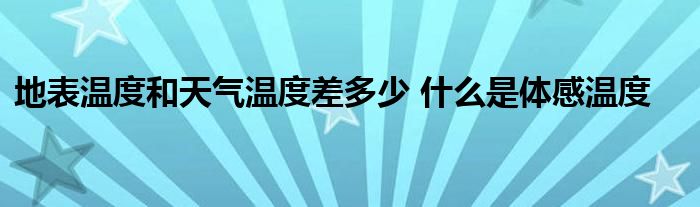 地表温度和天气温度差多少 什么是体感温度