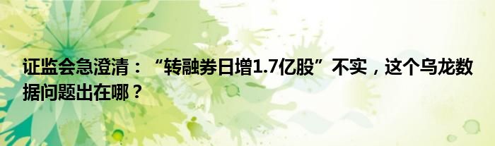 证监会急澄清：“转融券日增1.7亿股”不实，这个乌龙数据问题出在哪？