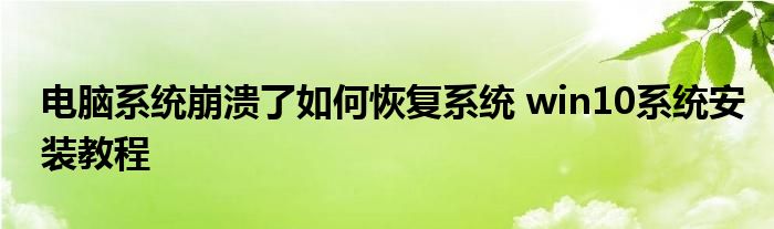 电脑系统崩溃了如何恢复系统 win10系统安装教程