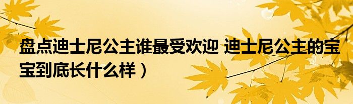 盘点迪士尼公主谁最受欢迎 迪士尼公主的宝宝到底长什么样）