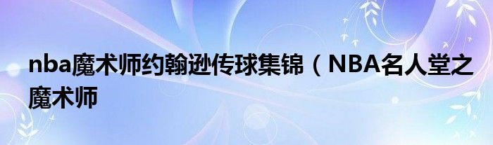 nba魔术师约翰逊传球集锦（NBA名人堂之魔术师