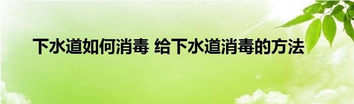 下水道如何消毒 给下水道消毒的方法