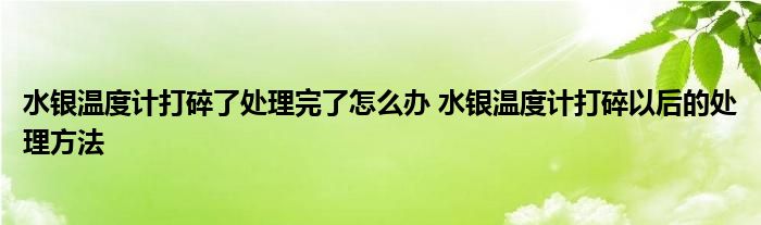 水银温度计打碎了处理完了怎么办 水银温度计打碎以后的处理方法