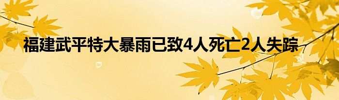 福建武平特大暴雨已致4人死亡2人失踪