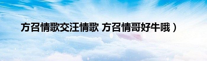 方召情歌交汪情歌 方召情哥好牛哦）