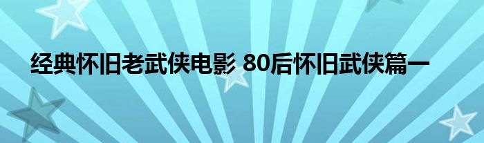 经典怀旧老武侠电影 80后怀旧武侠篇一