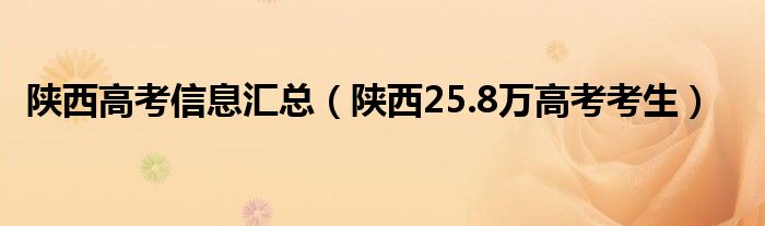 陕西高考信息汇总（陕西25.8万高考考生）