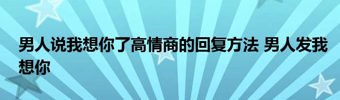 男人说我想你了高情商的回复方法 男人发我想你