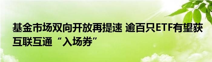 基金市场双向开放再提速 逾百只ETF有望获互联互通“入场券”