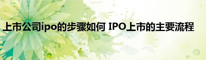 上市公司ipo的步骤如何 IPO上市的主要流程