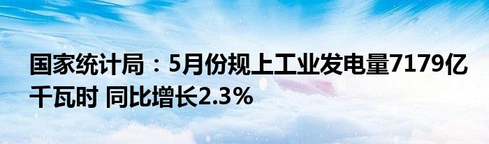 国家统计局：5月份规上工业发电量7179亿千瓦时 同比增长2.3%