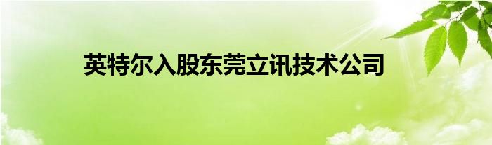 英特尔入股东莞立讯技术公司